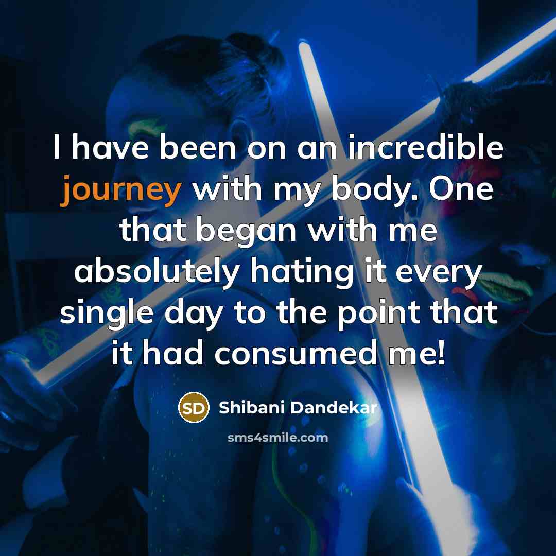 “I have been on an incredible journey with my body. One that began with me absolutely hating it every single day to the point that it had consumed me!” quote by Shibani Dandekar
