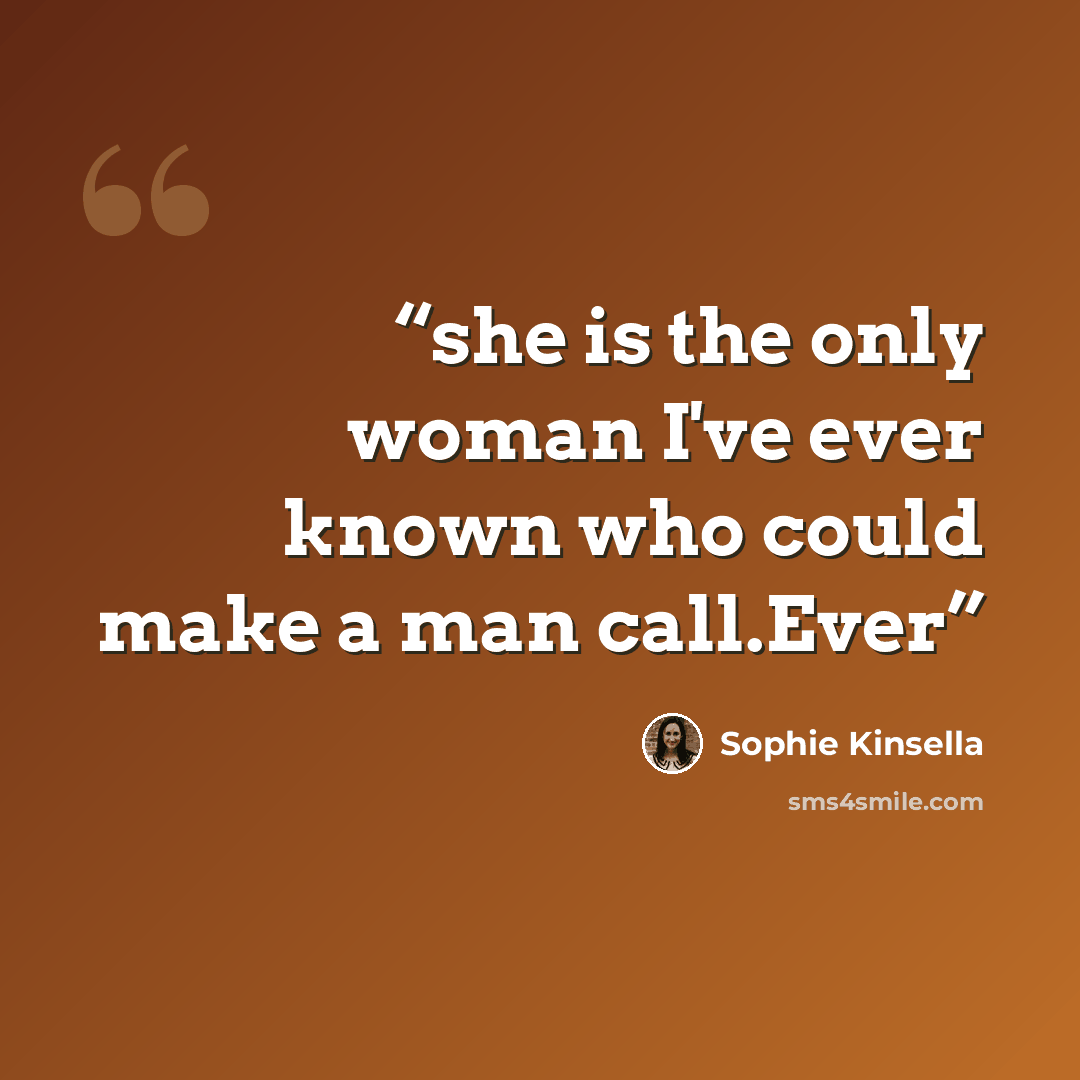 “she is the only woman I've ever known who could make a man call.Ever” quote by Sophie Kinsella