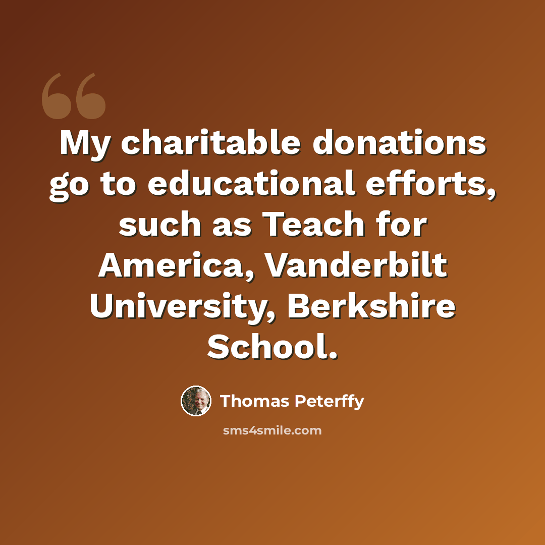 “My charitable donations go to educational efforts, such as Teach for America, Vanderbilt University, Berkshire School.” quote by Thomas Peterffy