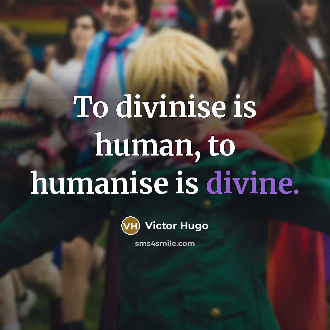 “To divinise is human, to humanise is divine.” quote by Victor Hugo