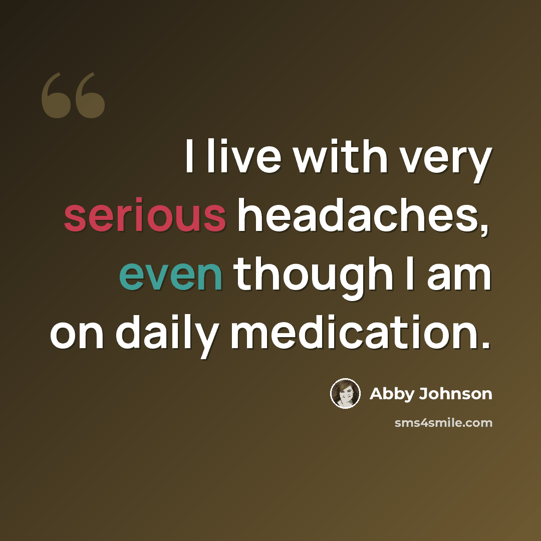 “I live with very serious headaches, even though I am on daily medication.” quote by Abby Johnson