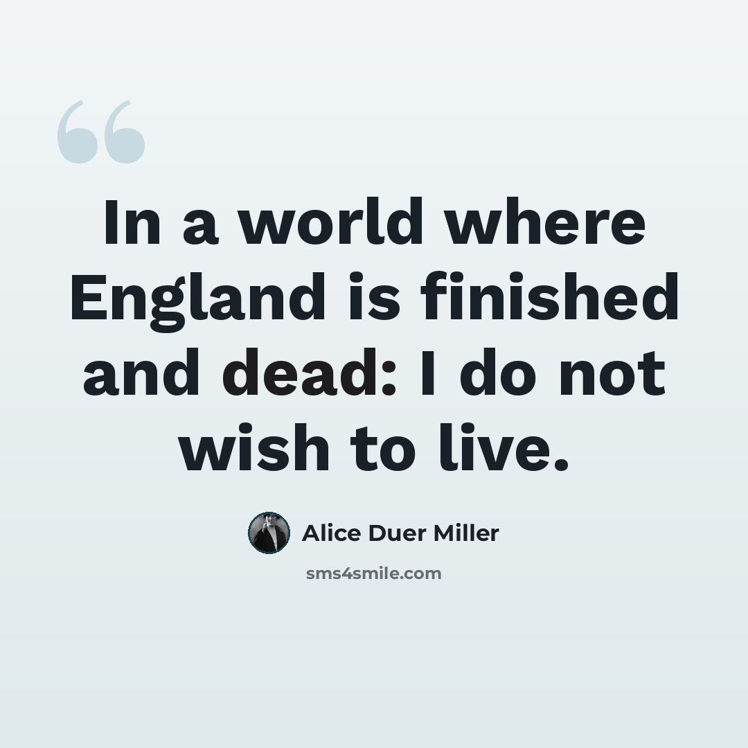 “In a world where England is finished and dead: I do not wish to live.” quote by Alice Duer Miller