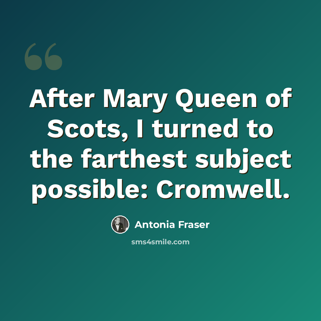 “After Mary Queen of Scots, I turned to the farthest subject possible: Cromwell.” quote by Antonia Fraser