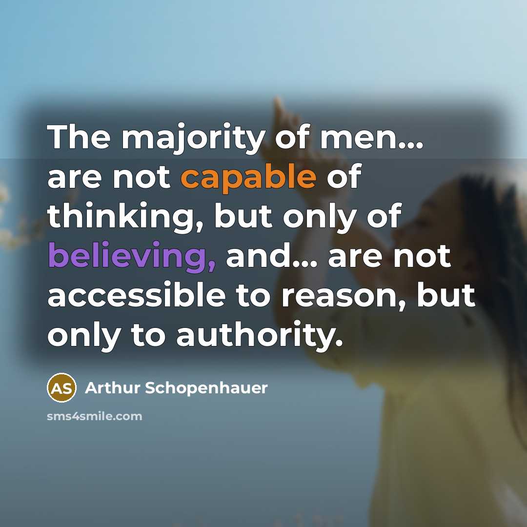 “The majority of men... are not capable of thinking, but only of believing, and... are not accessible to reason, but only to authority.” quote by Arthur Schopenhauer