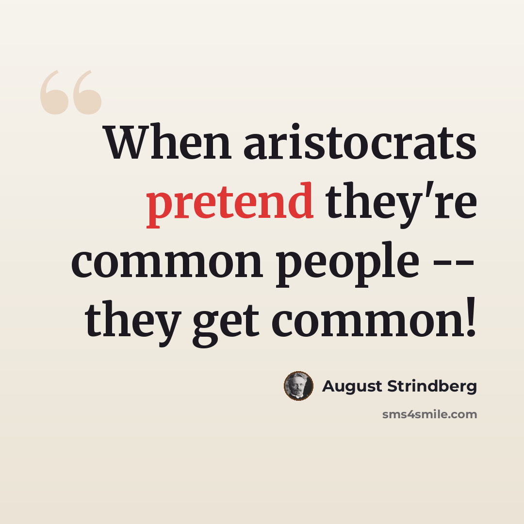 “When aristocrats pretend they're common people -- they get common!” quote by August Strindberg