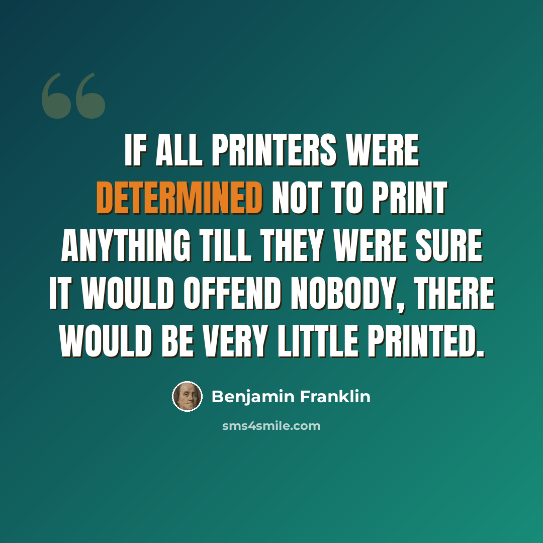“If all printers were determined not to print anything till they were sure it would offend nobody, there would be very little printed.” quote by Benjamin Franklin