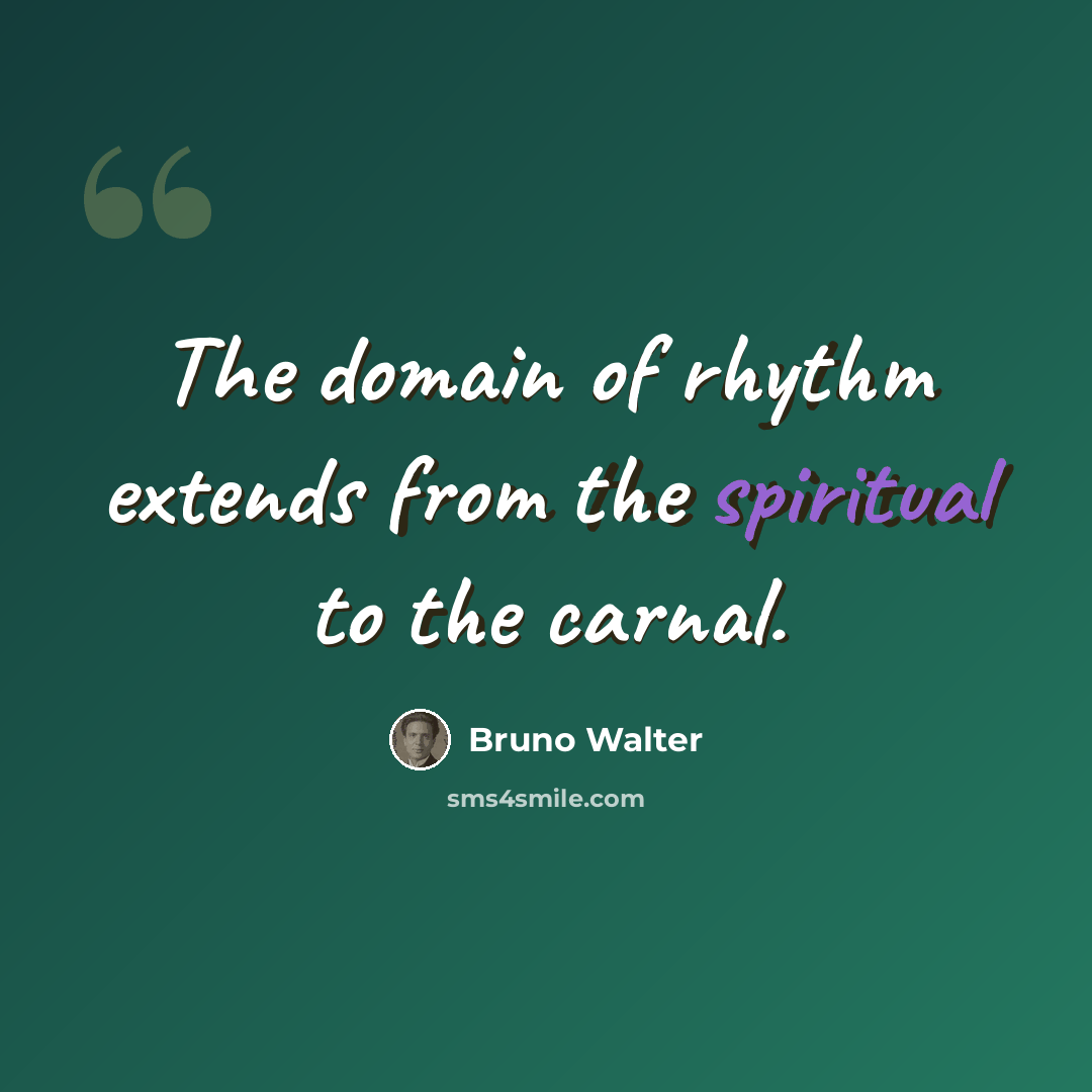 “The domain of rhythm extends from the spiritual to the carnal.” quote by Bruno Walter