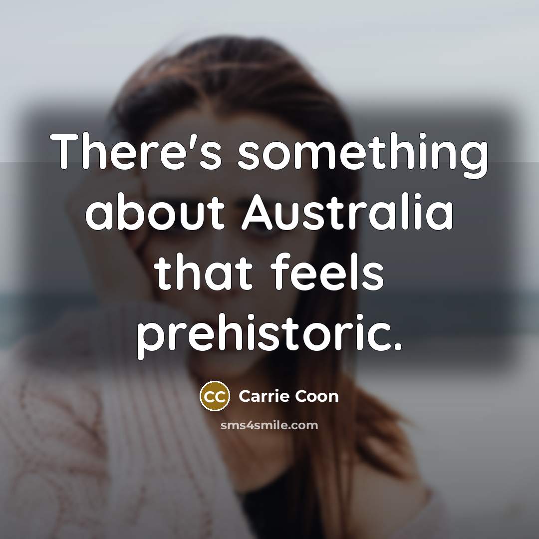 “There's something about Australia that feels prehistoric.” quote by Carrie Coon