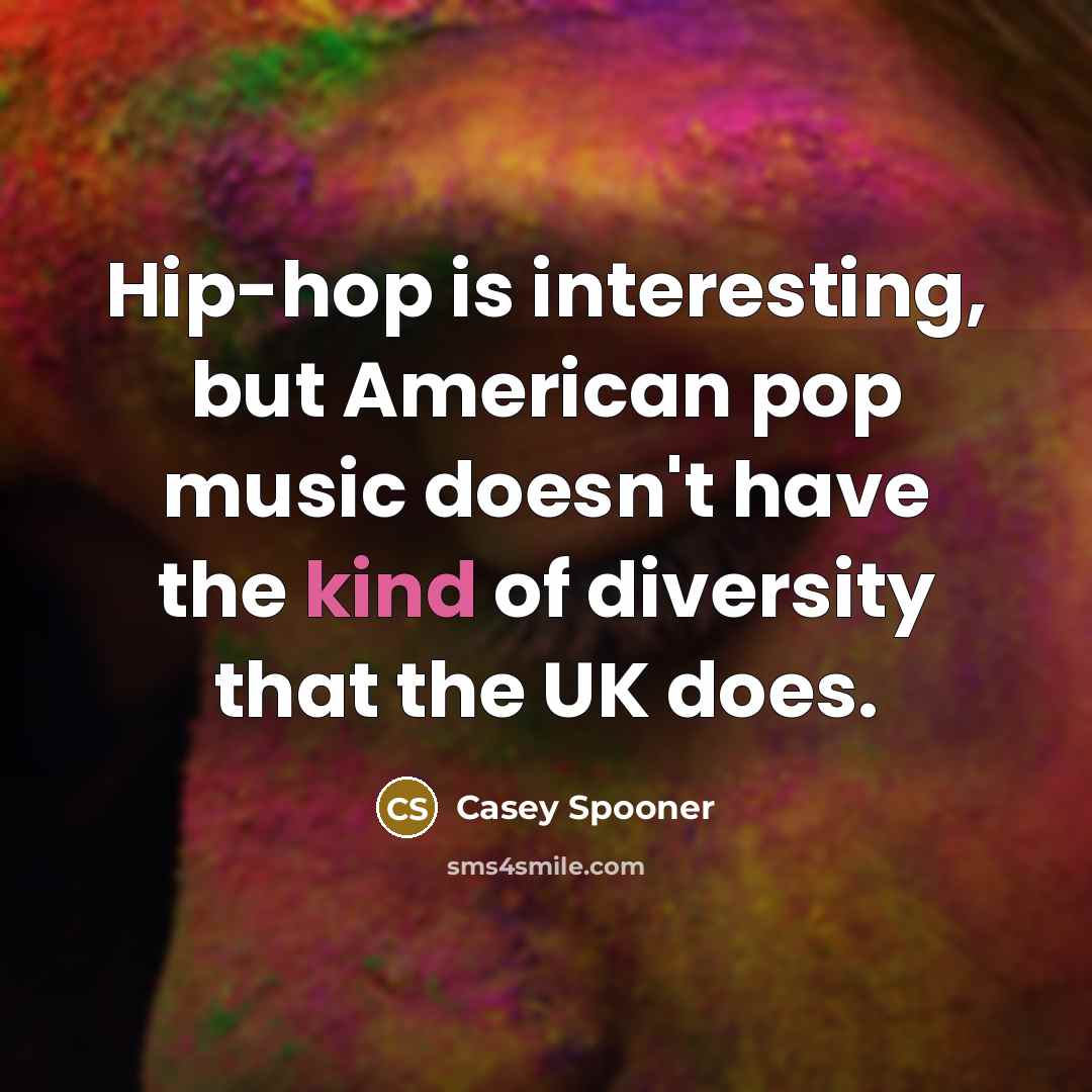 “Hip-hop is interesting, but American pop music doesn't have the kind of diversity that the UK does.” quote by Casey Spooner