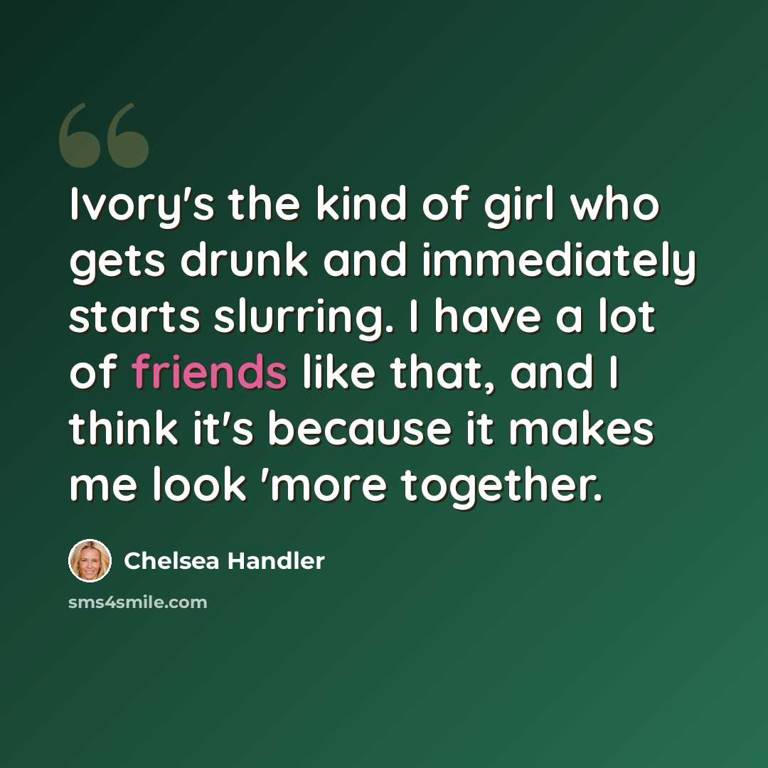 “Ivory's the kind of girl who gets drunk and immediately starts slurring. I have a lot of friends like that, and I think it's because it makes me look 'more together.” quote by Chelsea Handler