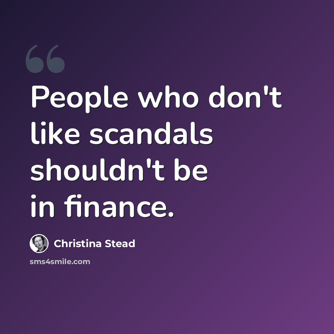 “People who don't like scandals shouldn't be in finance.” quote by Christina Stead