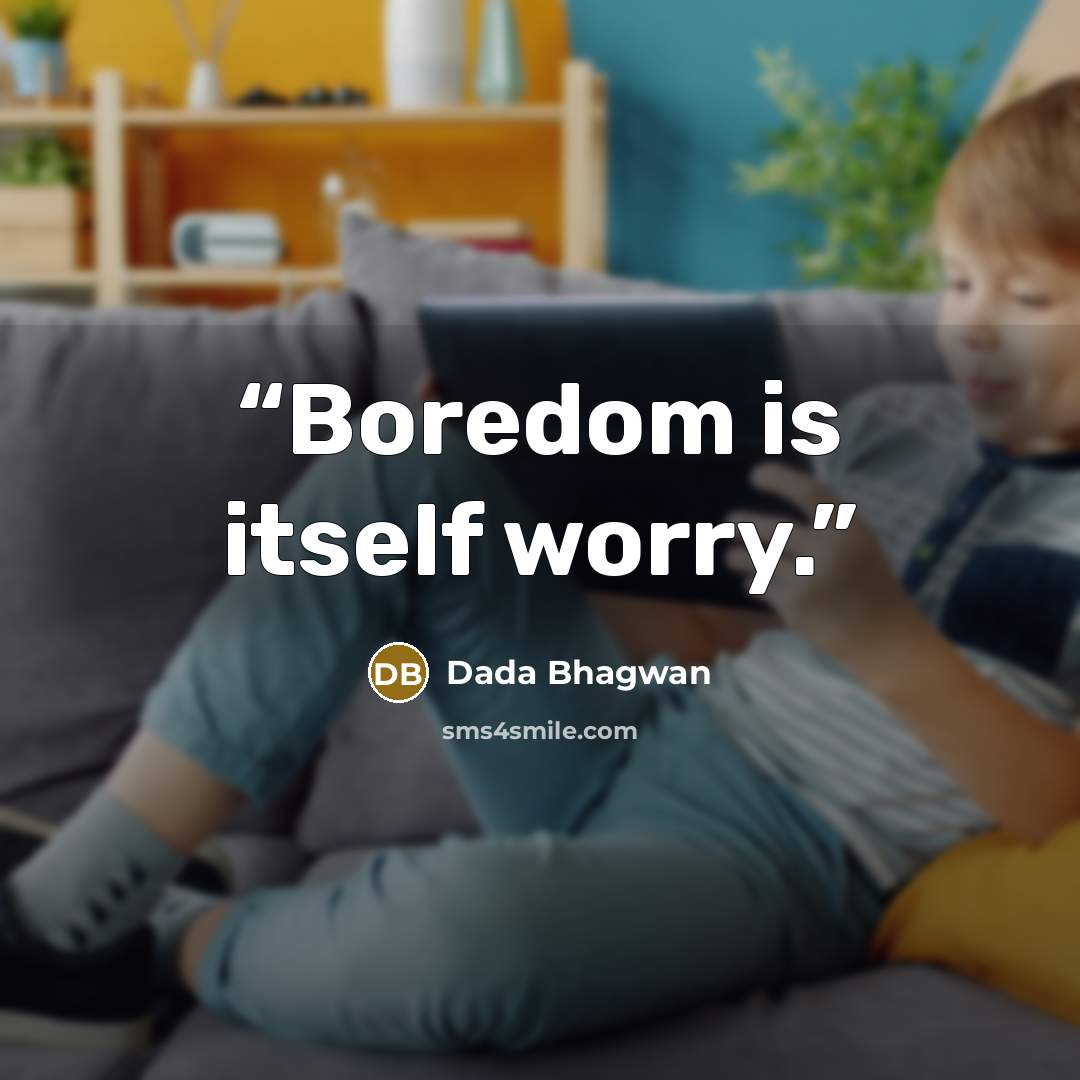 “Boredom is itself worry.” quote by Dada Bhagwan