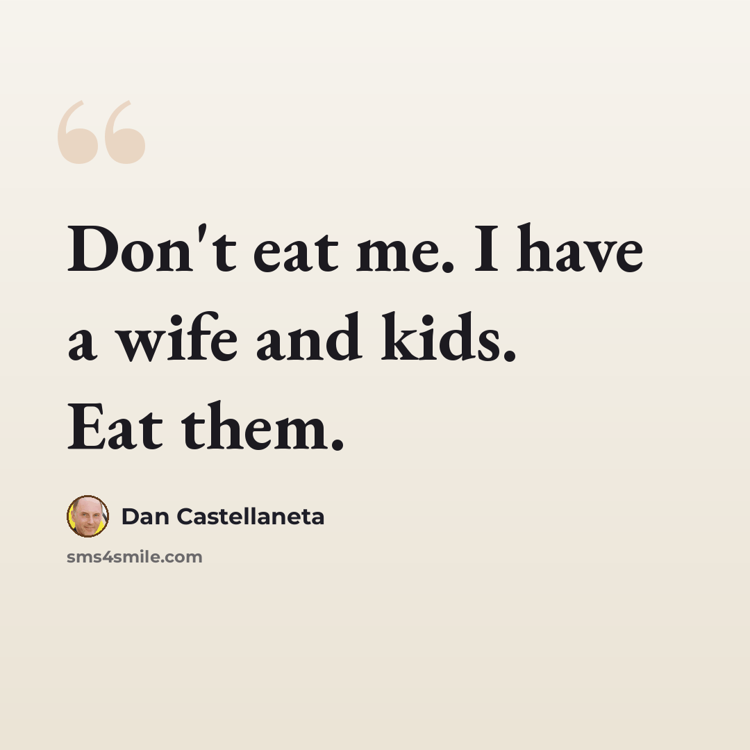 “Don't eat me. I have a wife and kids. Eat them.” quote by Dan Castellaneta