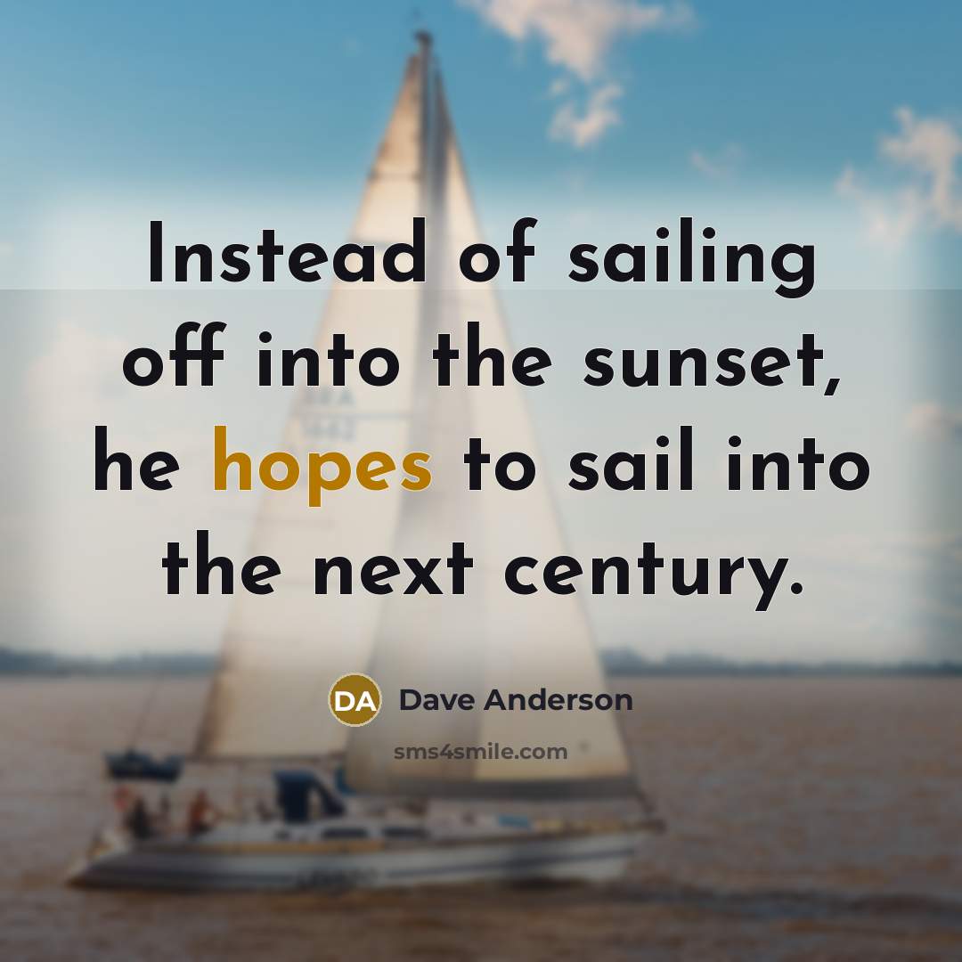 “Instead of sailing off into the sunset, he hopes to sail into the next century.” quote by Dave Anderson