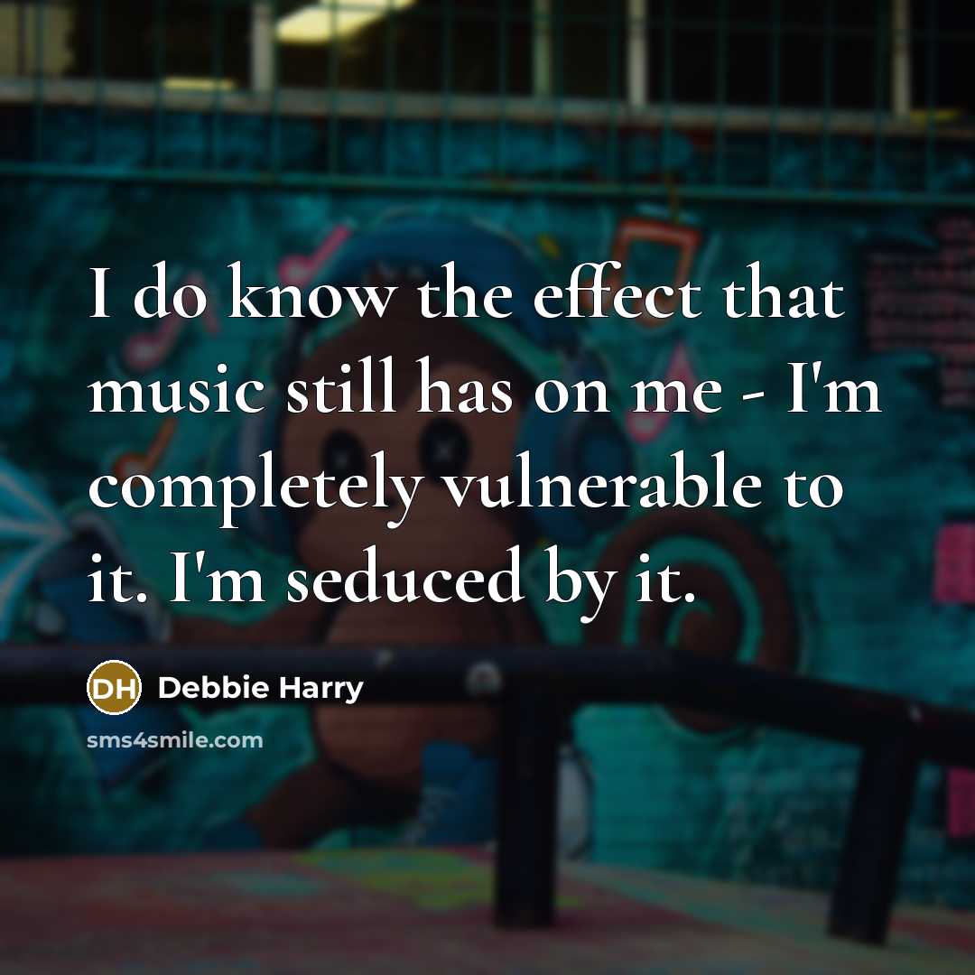 “I do know the effect that music still has on me - I'm completely vulnerable to it. I'm seduced by it.” quote by Debbie Harry
