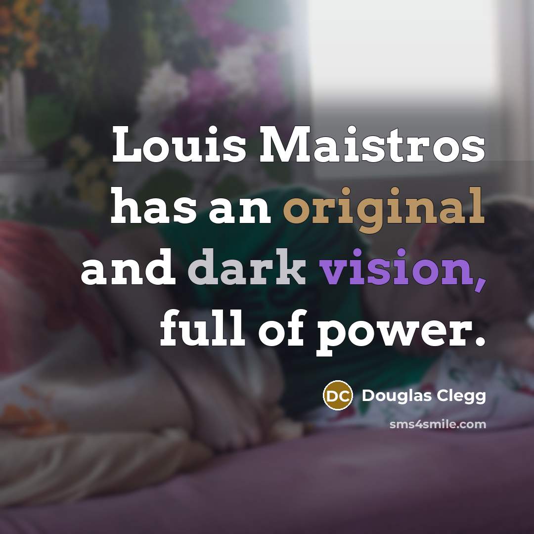 “Louis Maistros has an original and dark vision, full of power.” quote by Douglas Clegg