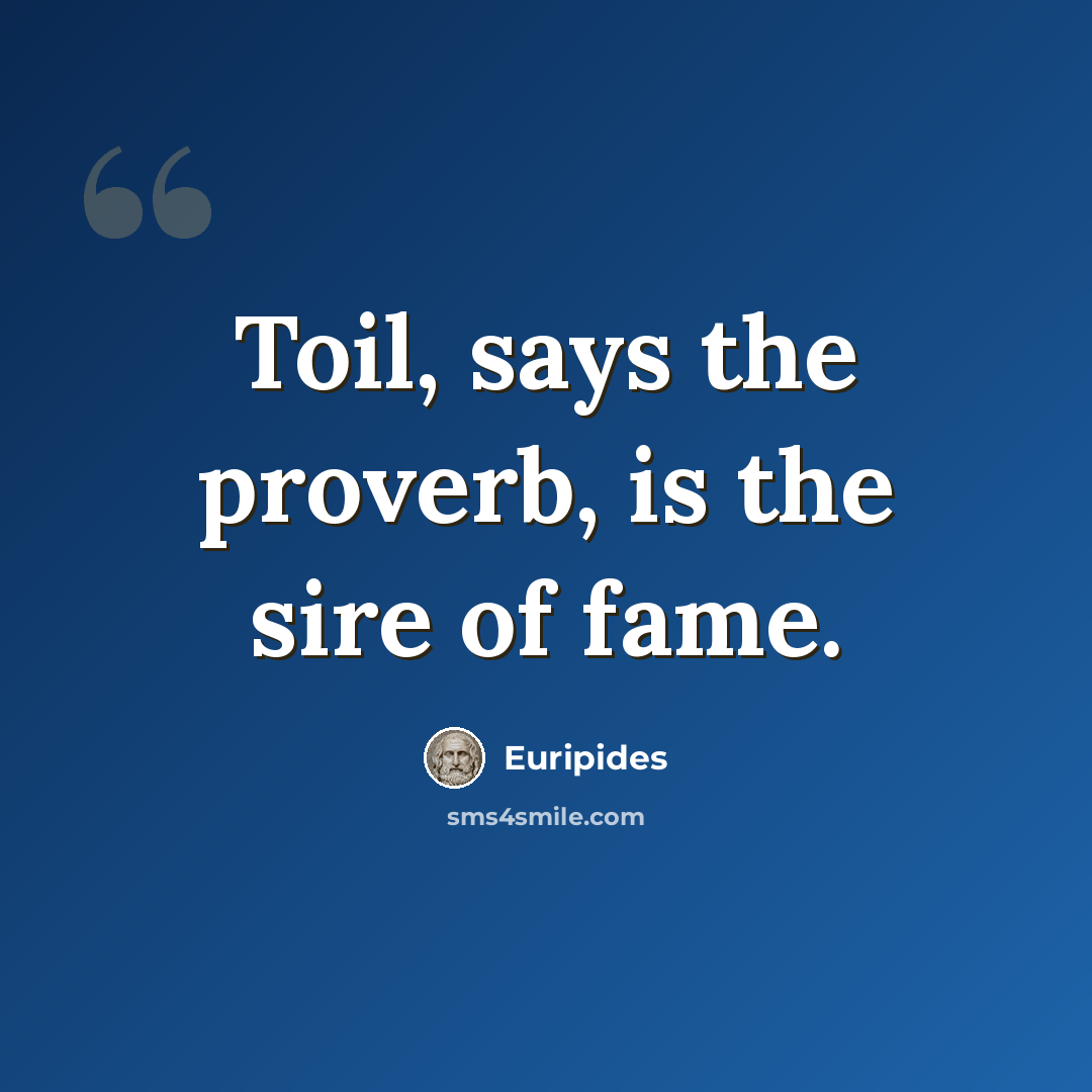 “Toil, says the proverb, is the sire of fame.” quote by Euripides
