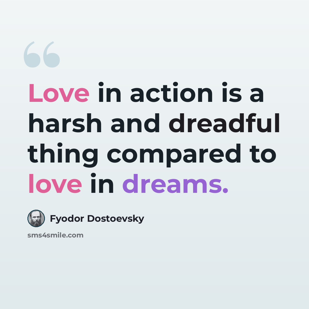 “Love in action is a harsh and dreadful thing compared to love in dreams.” quote by Fyodor Dostoevsky