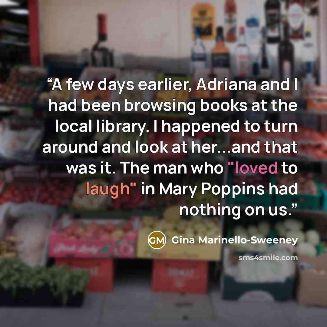 “A few days earlier, Adriana and I had been browsing books at the local library. I happened to turn around and look at her...and that was it. The man who "loved to laugh" in Mary Poppins had nothing on us.” quote by Gina Marinello-Sweeney