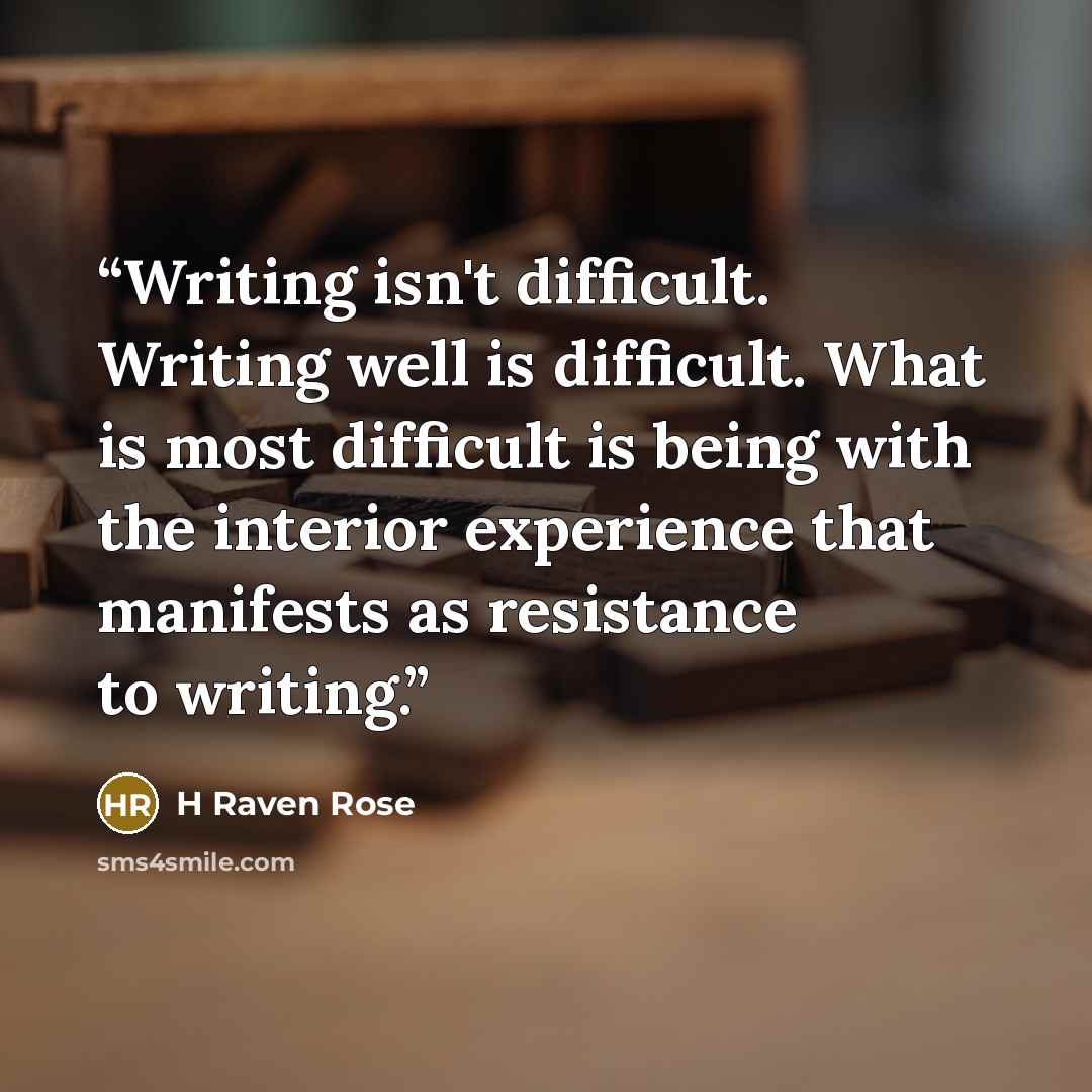 “Writing isn't difficult. Writing well is difficult. What is most difficult is being with the interior experience that manifests as resistance to writing.” quote by H Raven Rose