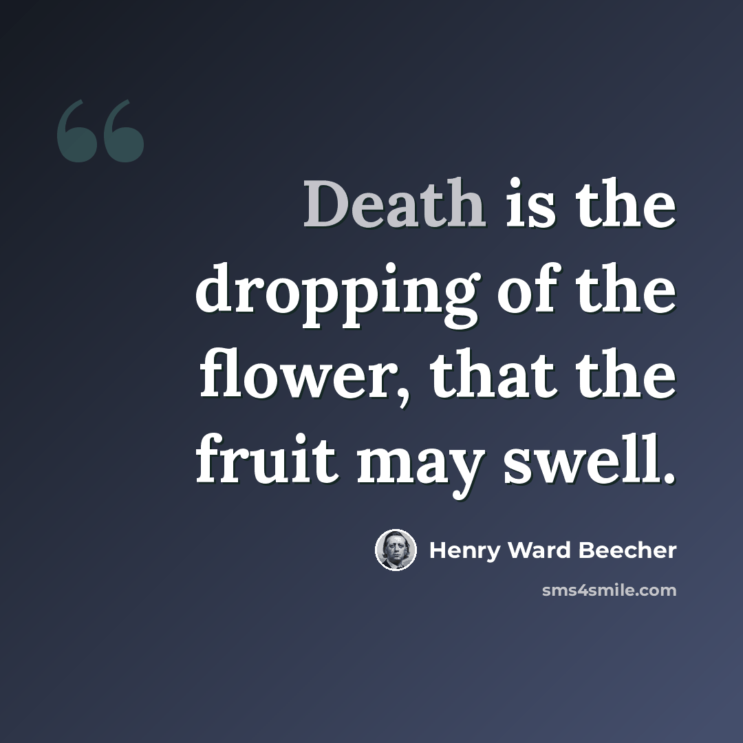 “Death is the dropping of the flower, that the fruit may swell.” quote by Henry Ward Beecher