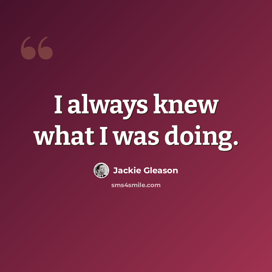 “I always knew what I was doing.” quote by Jackie Gleason