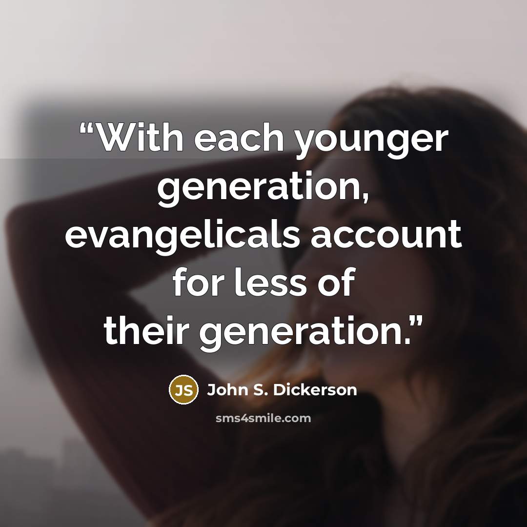 “With each younger generation, evangelicals account for less of their generation.” quote by John S. Dickerson