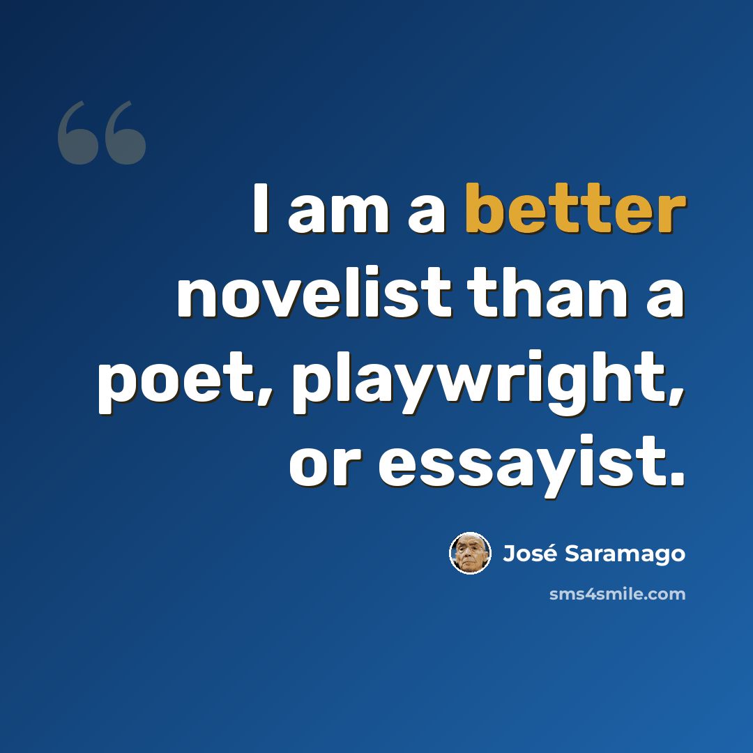 “I am a better novelist than a poet, playwright, or essayist.” quote by Jose Saramago
