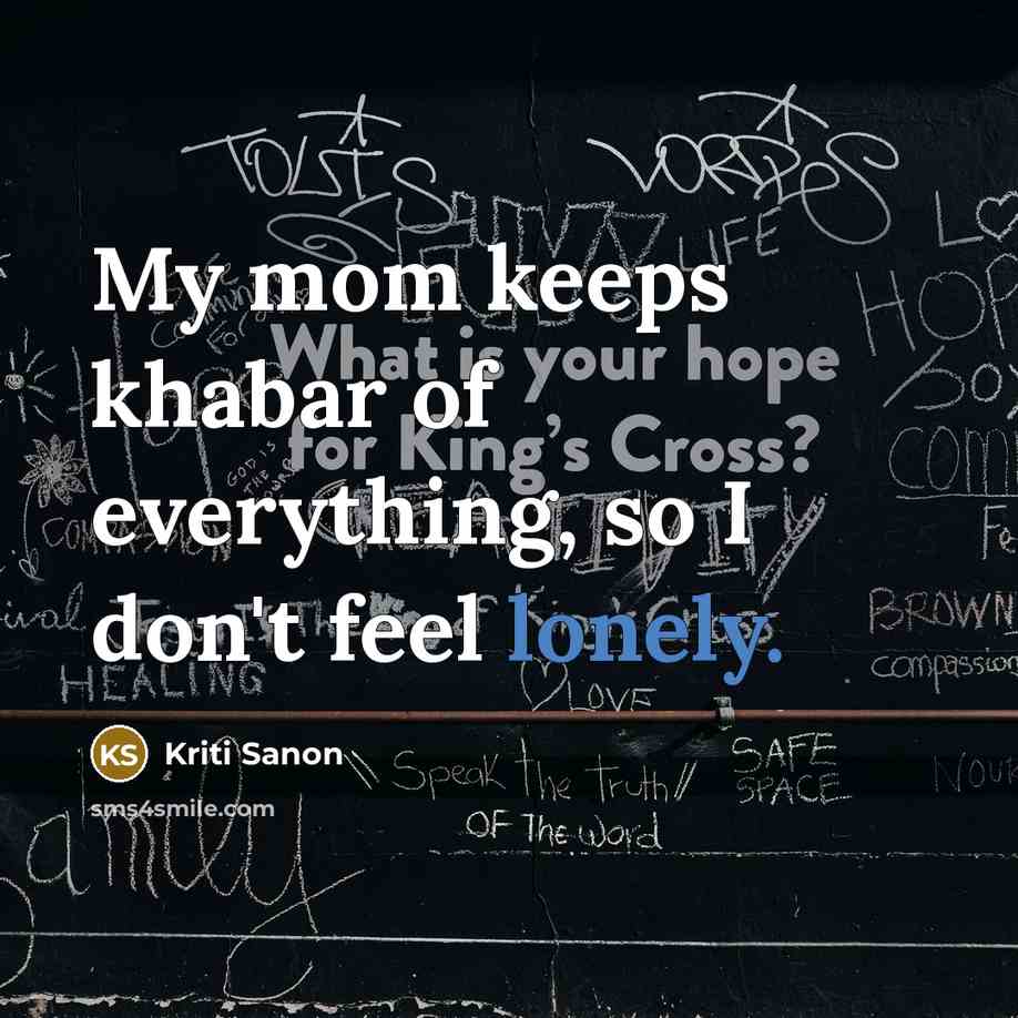 “My mom keeps khabar of everything, so I don't feel lonely.” quote by Kriti Sanon