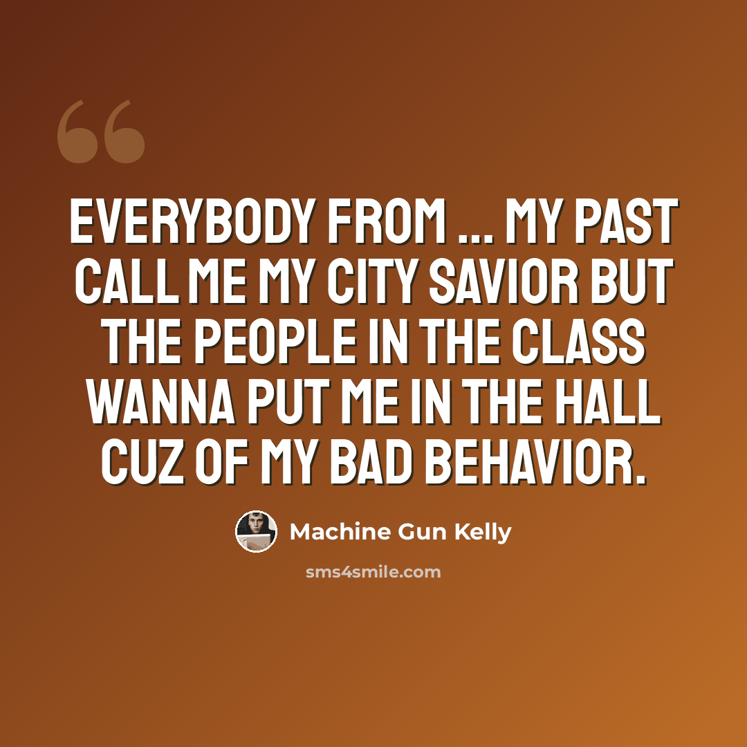 “Everybody from … my past call me my city savior but the people in the class wanna put me in the hall cuz of my bad behavior.” quote by Machine Gun Kelly