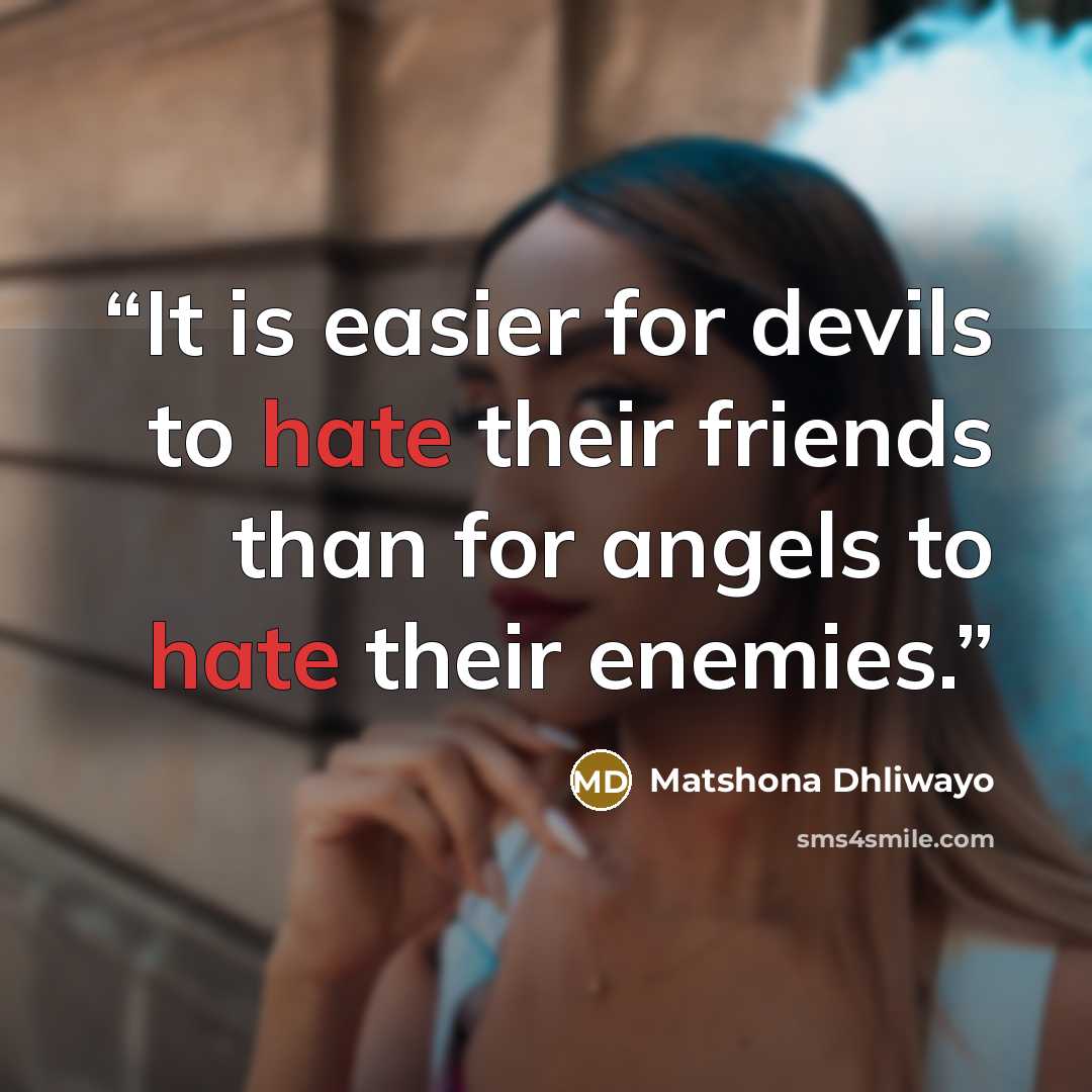 “It is easier for devils to hate their friends than for angels to hate their enemies.” quote by Matshona Dhliwayo