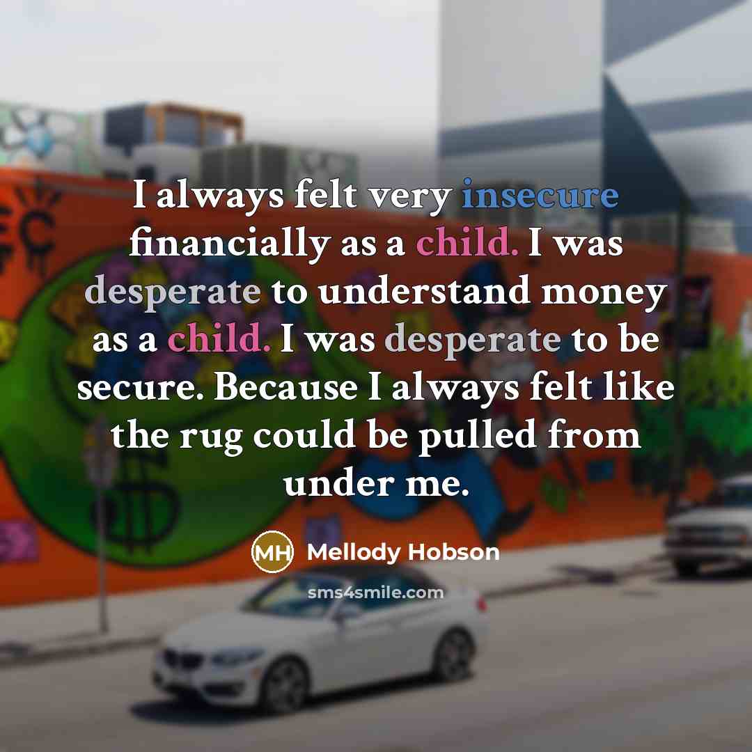 “I always felt very insecure financially as a child. I was desperate to understand money as a child. I was desperate to be secure. Because I always felt like the rug could be pulled from under me.” quote by Mellody Hobson