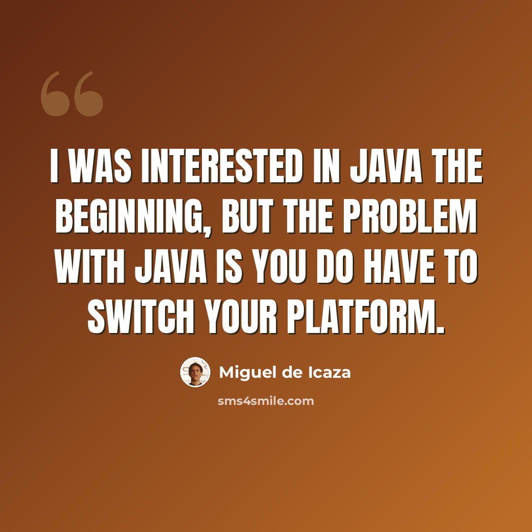 “I was interested in Java the beginning, but the problem with Java is you do have to switch your platform.” quote by Miguel de Icaza