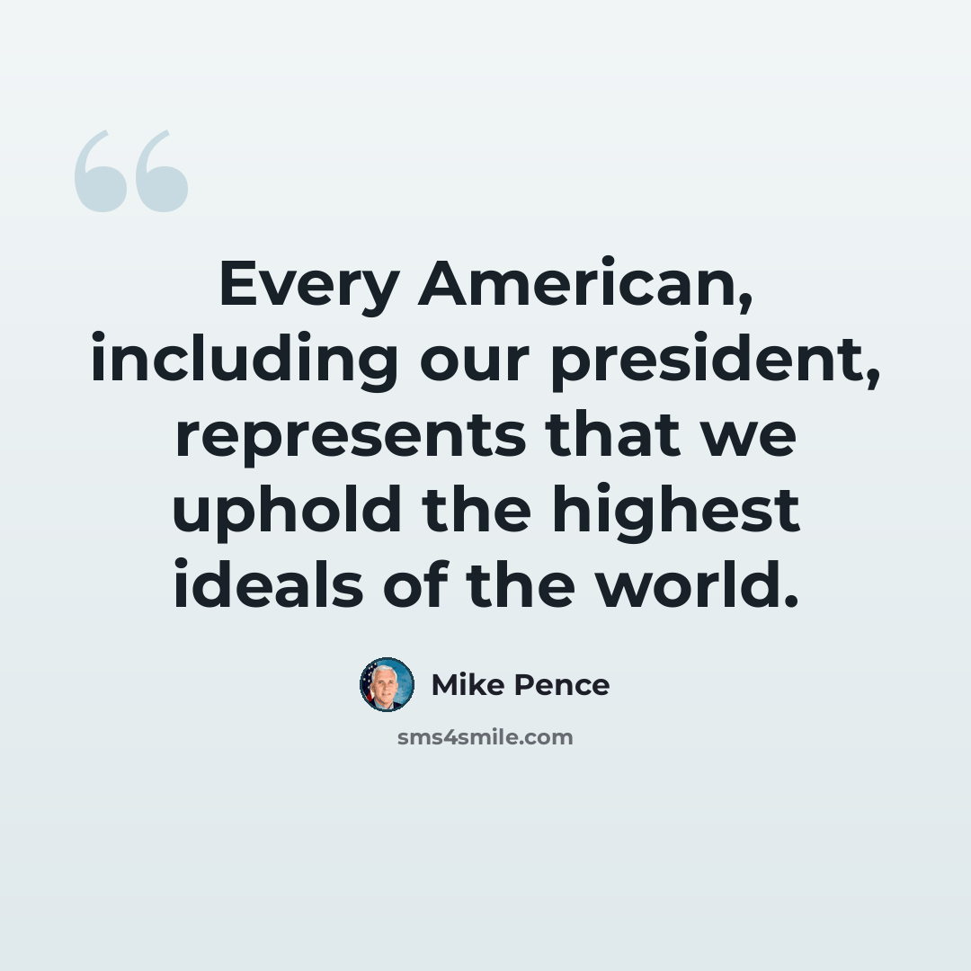 “Every American, including our president, represents that we uphold the highest ideals of the world.” quote by Mike Pence