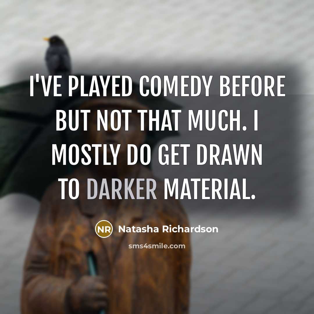 “I've played comedy before but not that much. I mostly do get drawn to darker material.” quote by Natasha Richardson