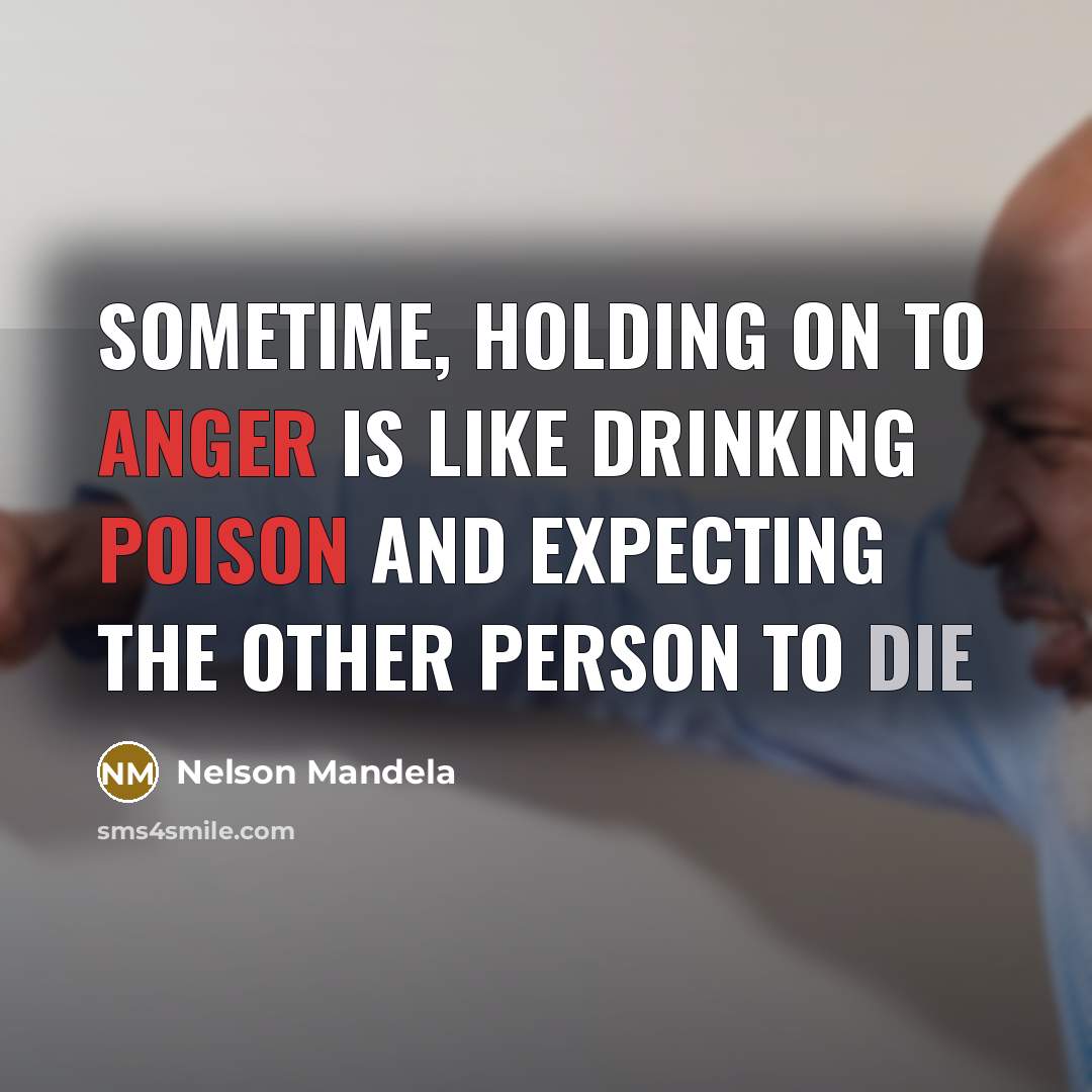 “Sometime, holding on to anger is like drinking poison and expecting the other person to die” quote by Nelson Mandela