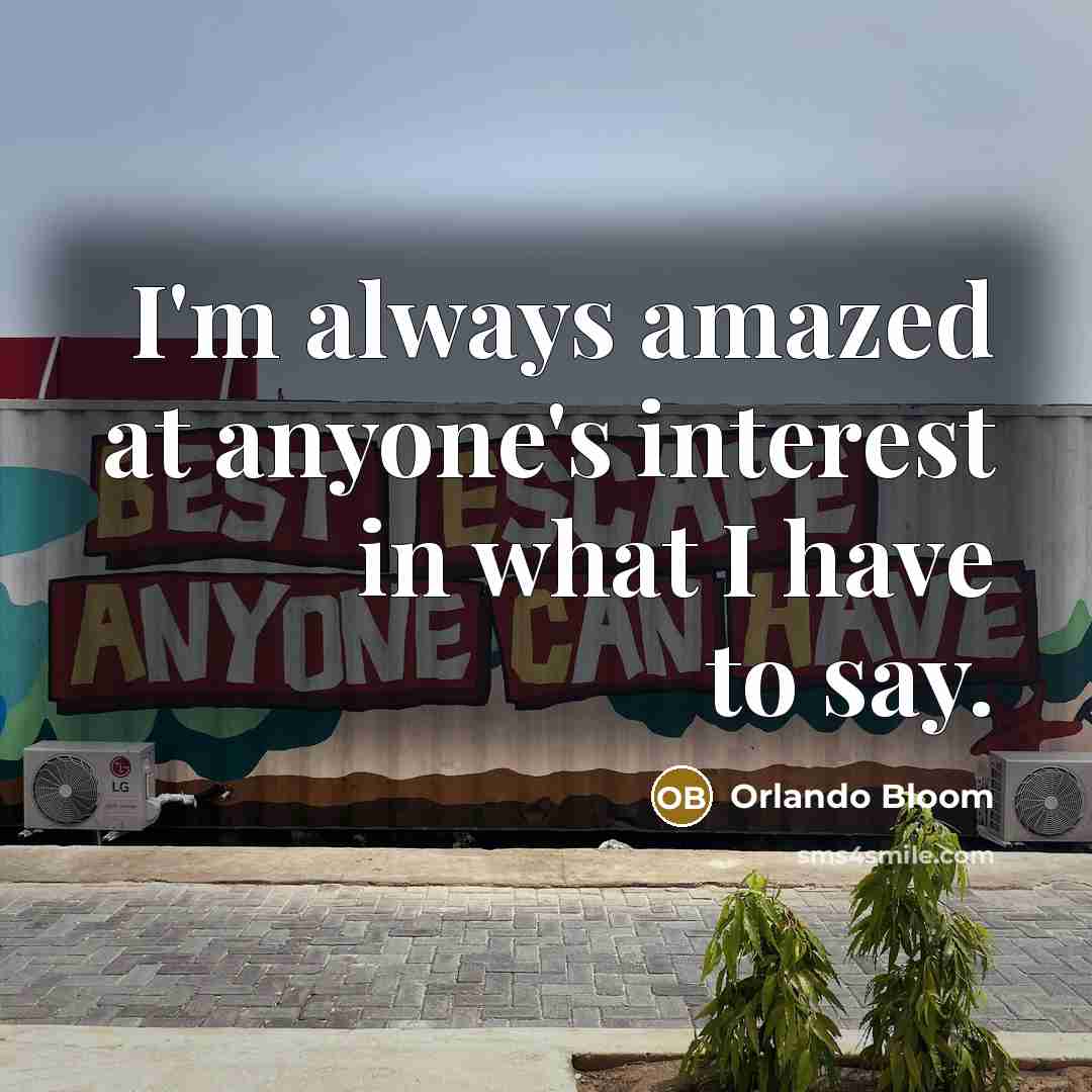 “I'm always amazed at anyone's interest in what I have to say.” quote by Orlando Bloom