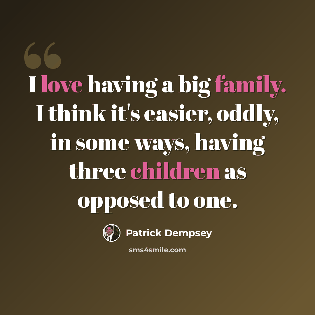 “I love having a big family. I think it's easier, oddly, in some ways, having three children as opposed to one.” quote by Patrick Dempsey