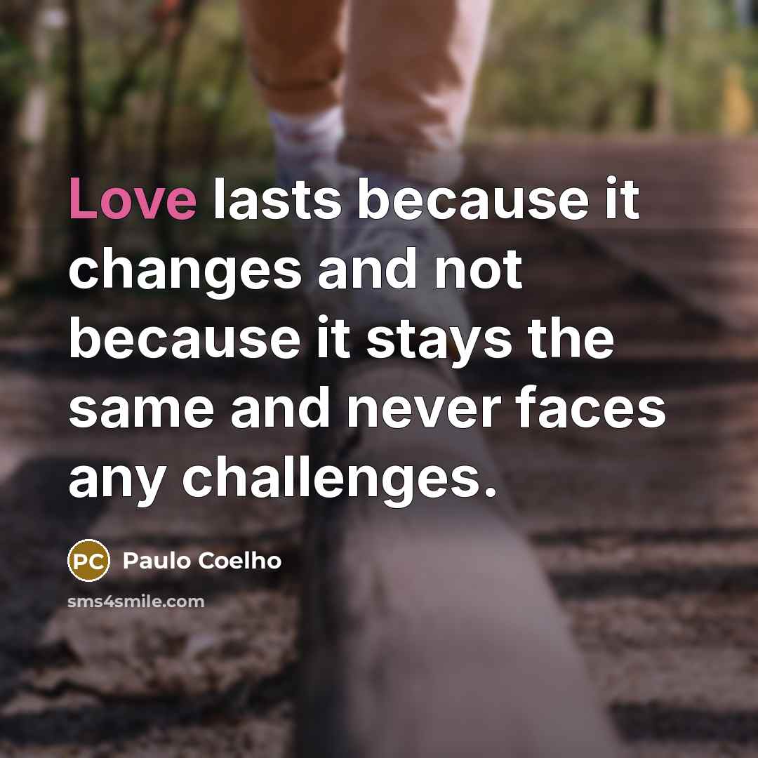 “Love lasts because it changes and not because it stays the same and never faces any challenges.” quote by Paulo Coelho