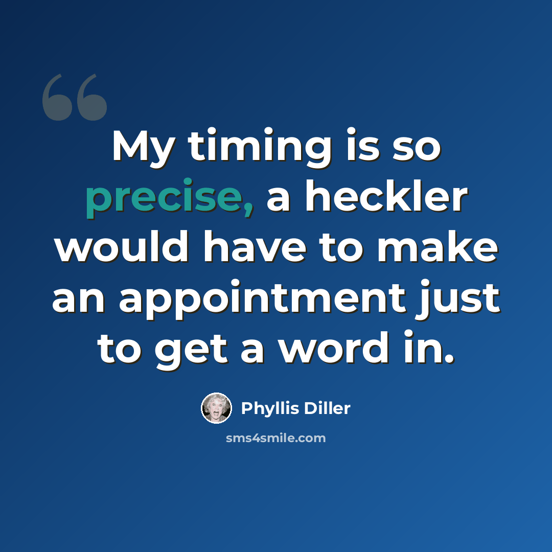 “My timing is so precise, a heckler would have to make an appointment just to get a word in.” quote by Phyllis Diller