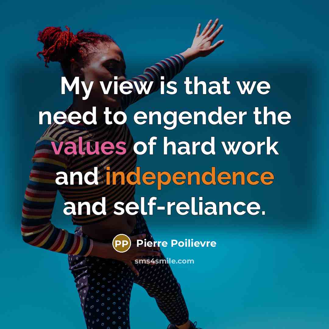 “My view is that we need to engender the values of hard work and independence and self-reliance.” quote by Pierre Poilievre