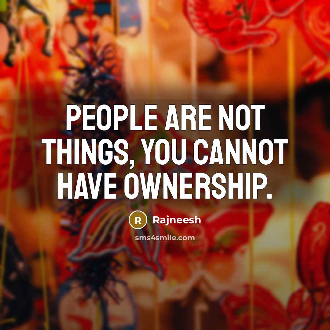 “People are not things, you cannot have ownership.” quote by Rajneesh