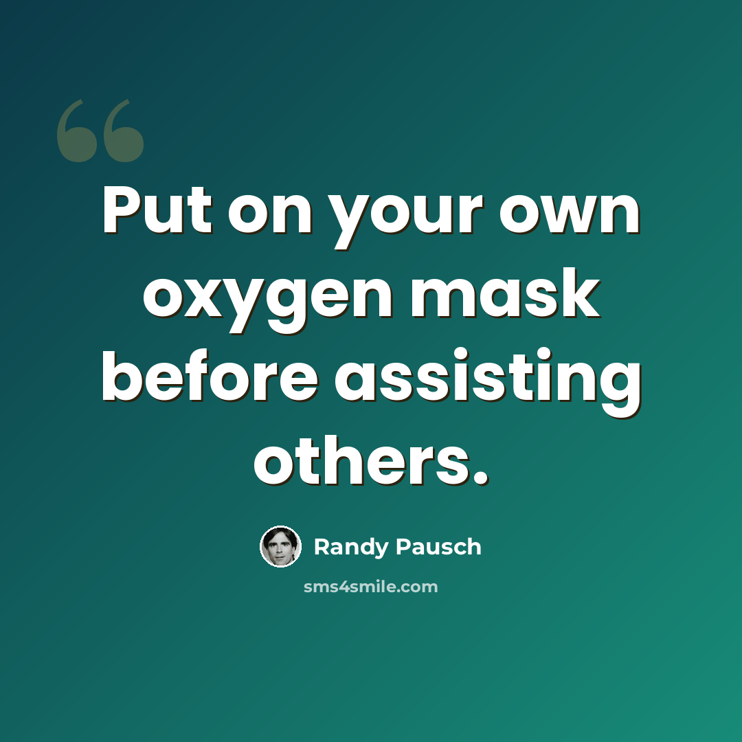 “Put on your own oxygen mask before assisting others.” quote by Randy Pausch