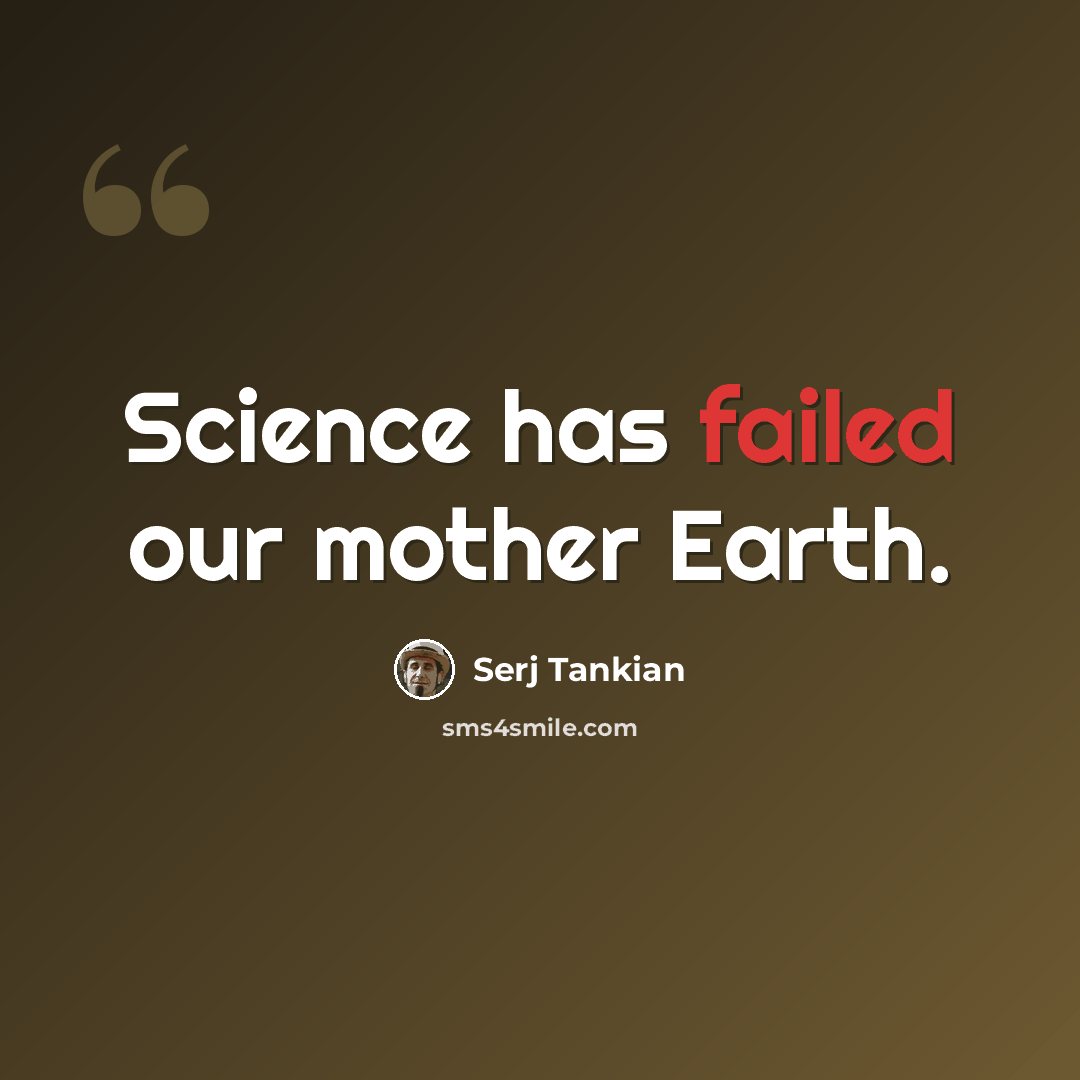 “Science has failed our mother Earth.” quote by Serj Tankian
