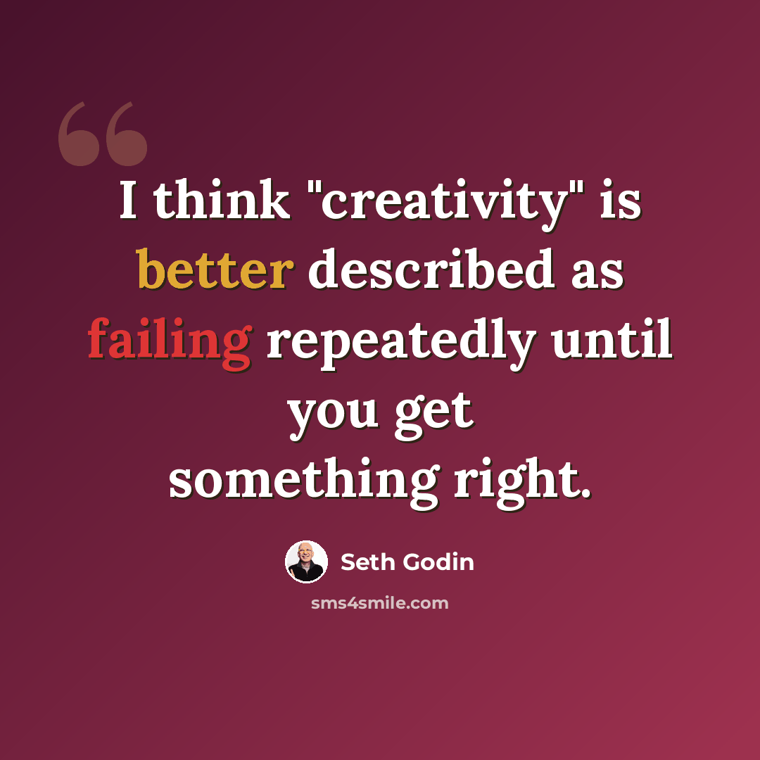 “I think "creativity" is better described as failing repeatedly until you get something right.” quote by Seth Godin