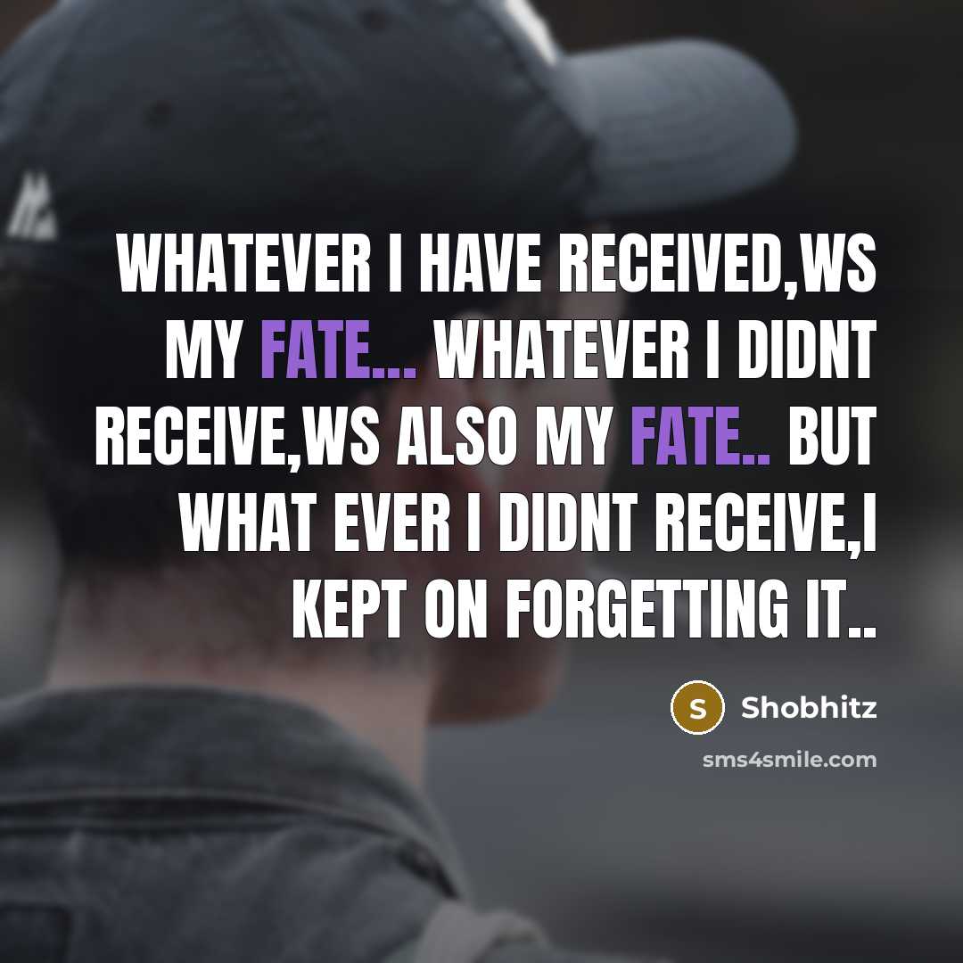 “Whatever I have received,ws my fate... whatever I didnt receive,ws also my fate.. but what ever I didnt receive,i kept on forgetting it..” quote by Shobhitz
