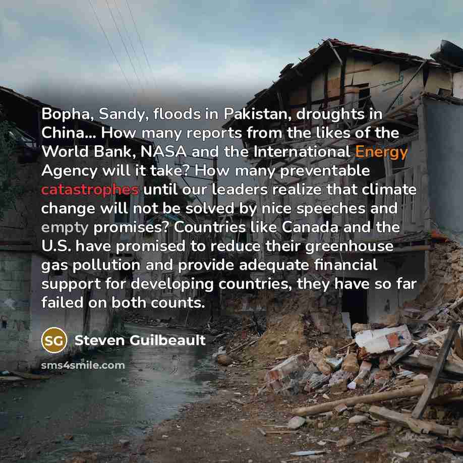 “Bopha, Sandy, floods in Pakistan, droughts in China… How many reports from the likes of the World Bank, NASA and the International Energy Agency will it take? How many preventable catastrophes until our leaders realize that climate change will not be solved by nice speeches and empty promises?…” quote by Steven Guilbeault