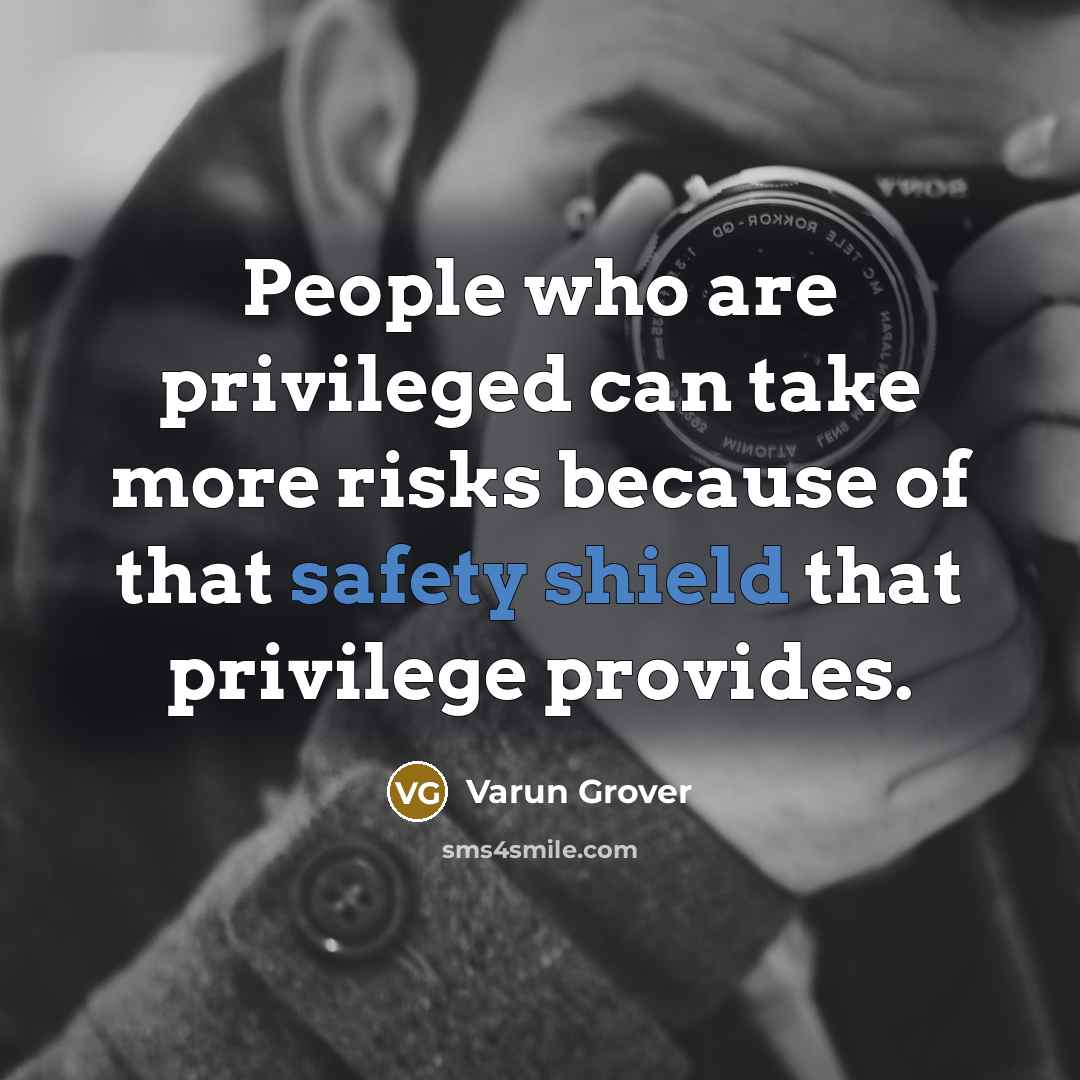 “People who are privileged can take more risks because of that safety shield that privilege provides.” quote by Varun Grover