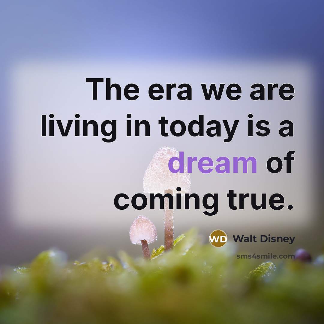 “The era we are living in today is a dream of coming true.” quote by Walt Disney