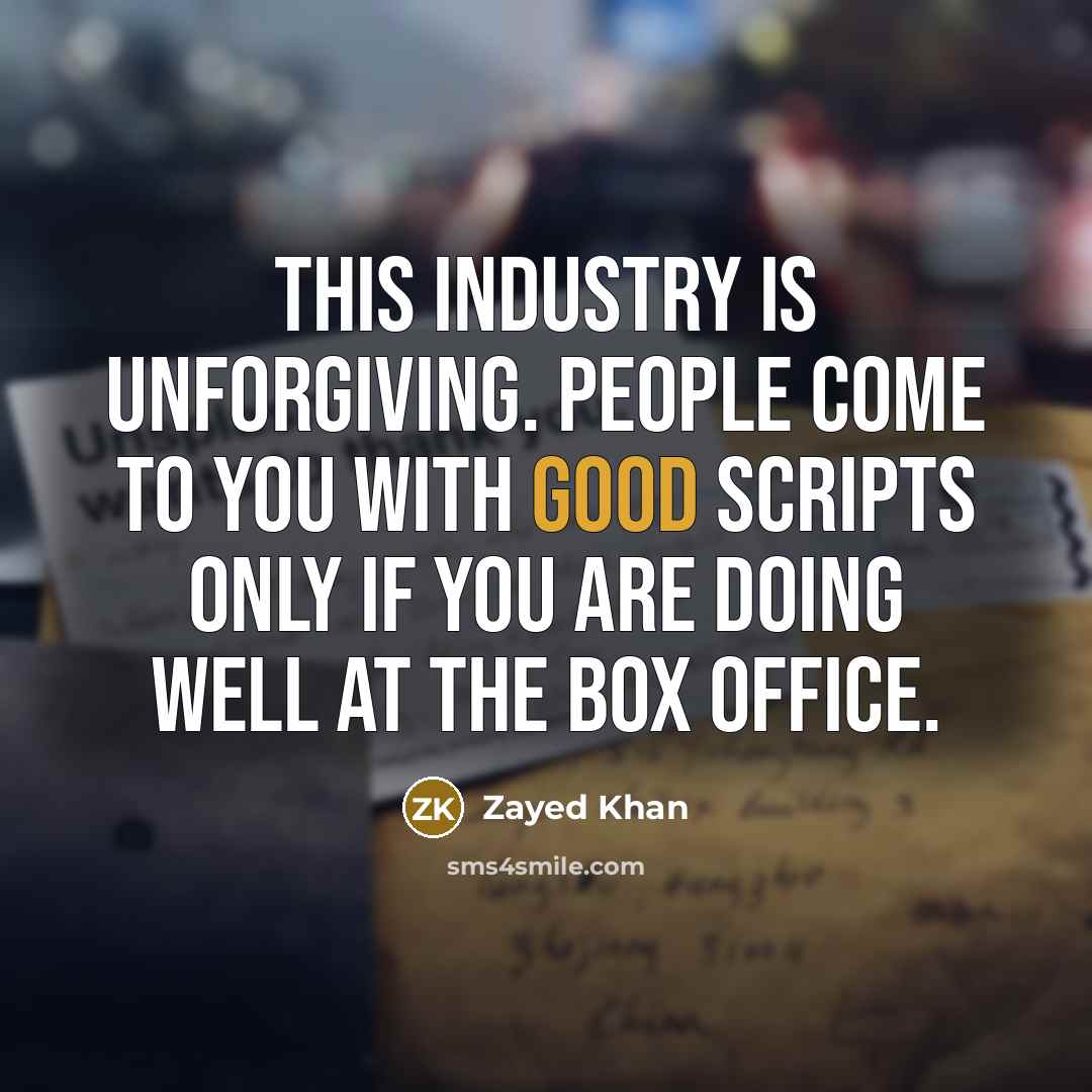 “This industry is unforgiving. People come to you with good scripts only if you are doing well at the box office.” quote by Zayed Khan